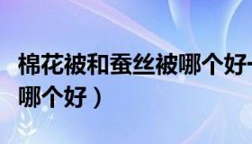 棉花被和蚕丝被哪个好一点（棉花被和蚕丝被哪个好）