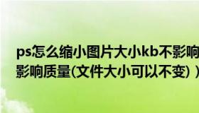 ps怎么缩小图片大小kb不影响清晰度（PS怎么缩小图片不影响质量(文件大小可以不变)）