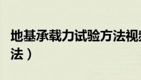 地基承载力试验方法视频（地基承载力试验方法）