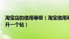 淘宝店的信用等级（淘宝信用等级中店铺获得()个好评可以升一个钻）