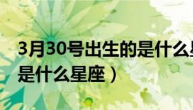 3月30号出生的是什么星座（3月30日出生的是什么星座）