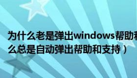 为什么老是弹出windows帮助和支持（windows7系统为什么总是自动弹出帮助和支持）