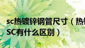 sc热镀锌钢管尺寸（热镀锌钢管与热镀锌钢管SC有什么区别）