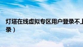 灯塔在线虚拟专区用户登录不上（灯塔在线虚拟专区用户登录）