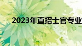 2023年直招士官专业（直招士官专业）