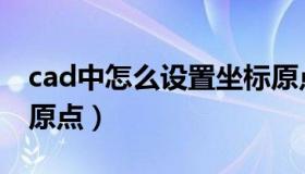 cad中怎么设置坐标原点（cad如何设置坐标原点）