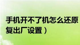 手机开不了机怎么还原（手机开不了机怎么恢复出厂设置）