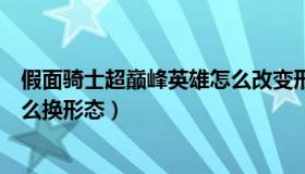 假面骑士超巅峰英雄怎么改变形态（假面骑士超巅峰英雄怎么换形态）