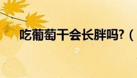 吃葡萄干会长胖吗?（吃葡萄干会长胖）