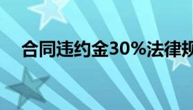 合同违约金30%法律规定（合同违约金）