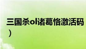 三国杀ol诸葛恪激活码（三国杀诸葛恪兑换码）