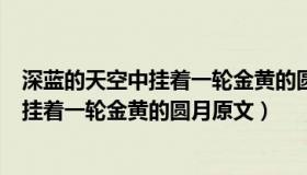 深蓝的天空中挂着一轮金黄的圆月改比喻句（深蓝的天空中挂着一轮金黄的圆月原文）