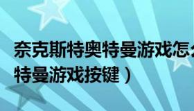 奈克斯特奥特曼游戏怎么放大招（奈克赛斯奥特曼游戏按键）