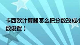 卡西欧计算器怎么把分数改成小数（卡西欧计算器分数变小数设置）