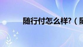 随行付怎么样?（随行付怎么样）