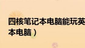 四核笔记本电脑能玩英雄联盟吗?（四核笔记本电脑）