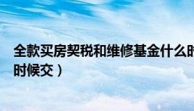 全款买房契税和维修基金什么时候交（契税和维修基金什么时候交）