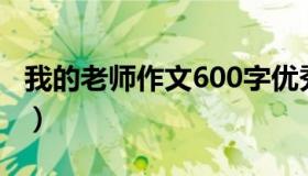 我的老师作文600字优秀作文（我的老师作文）