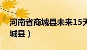 河南省商城县未来15天天气预报（河南省商城县）