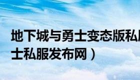 地下城与勇士变态版私服发布网（地下城与勇士私服发布网）