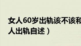 女人60岁出轨该不该和他离婚（60多岁的女人出轨自述）