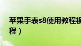 苹果手表s8使用教程视频（苹果手表使用教程）