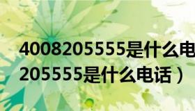 4008205555是什么电话如何转人工（4008205555是什么电话）