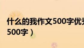 什么的我作文500字优秀作文（什么的我作文500字）