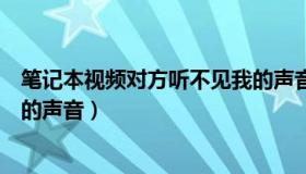 笔记本视频对方听不见我的声音（笔记本视频对方听不到我的声音）