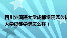 四川外国语大学成都学院怎么样是公立二本吗（四川外国语大学成都学院怎么样）