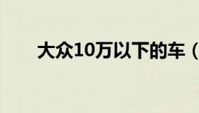 大众10万以下的车（10万以下的车）