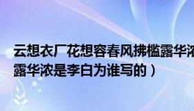 云想衣厂花想容春风拂槛露华浓（云想衣裳花想容春风拂槛露华浓是李白为谁写的）