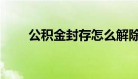 公积金封存怎么解除（公积金封存）