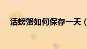 活螃蟹如何保存一天（活螃蟹如何保存）