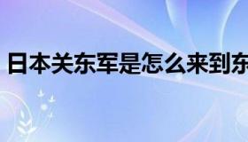 日本关东军是怎么来到东北的（日本关东军）