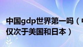 中国gdp世界第一吗（中国gdp位居世界第三仅次于美国和日本）