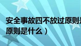 安全事故四不放过原则是什么（事故四不放过原则是什么）