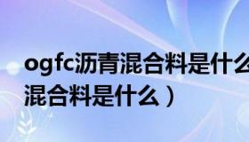 ogfc沥青混合料是什么结构类型（ogfc沥青混合料是什么）