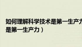 如何理解科学技术是第一生产力与中国（如何理解科学技术是第一生产力）