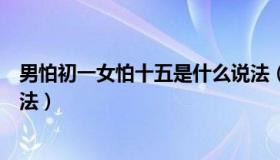 男怕初一女怕十五是什么说法（男怕初一女怕十五的详细说法）