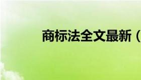 商标法全文最新（商标法全文）