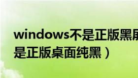 windows不是正版黑屏怎么办（window不是正版桌面纯黑）