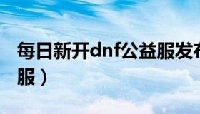 每日新开dnf公益服发布网（地下城与勇士私服）