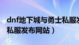 dnf地下城与勇士私服发布网（地下城与勇士私服发布网站）