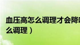 血压高怎么调理才会降吃什么水果（血压高怎么调理）