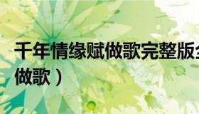 千年情缘赋做歌完整版全文章节（千年情缘赋做歌）