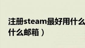 注册steam最好用什么邮箱?（steam注册用什么邮箱）