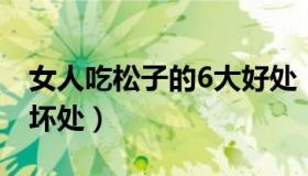 女人吃松子的6大好处（吃松子有什么好处和坏处）