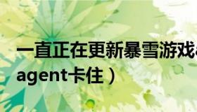 一直正在更新暴雪游戏agent（正在更新暴雪agent卡住）