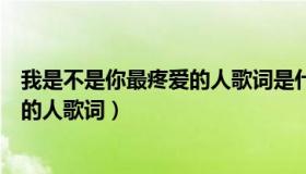 我是不是你最疼爱的人歌词是什么意思（我是不是你最疼爱的人歌词）